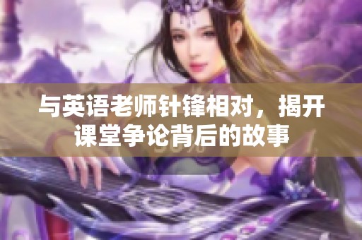 与英语老师针锋相对，揭开课堂争论背后的故事