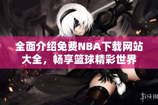 全面介绍免费NBA下载网站大全，畅享篮球精彩世界