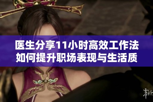 医生分享11小时高效工作法如何提升职场表现与生活质量