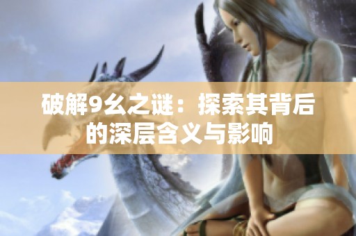 破解9幺之谜：探索其背后的深层含义与影响