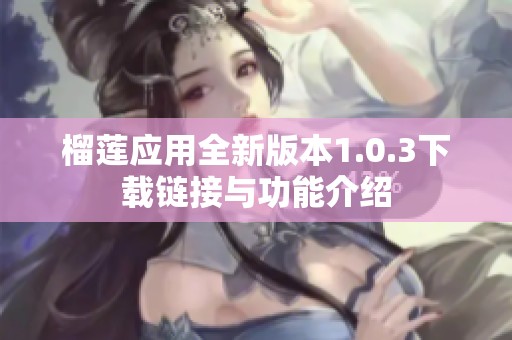 榴莲应用全新版本1.0.3下载链接与功能介绍