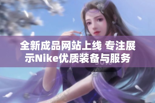 全新成品网站上线 专注展示Nike优质装备与服务