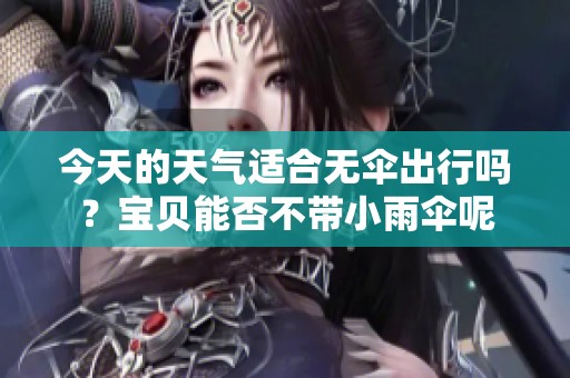 今天的天气适合无伞出行吗？宝贝能否不带小雨伞呢