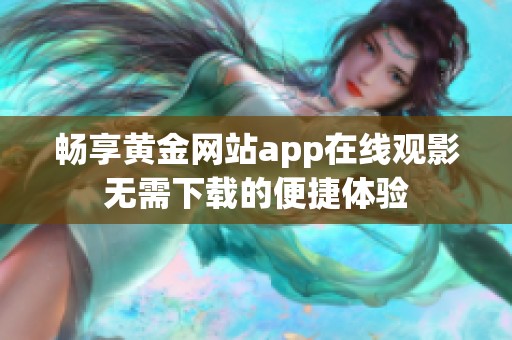 畅享黄金网站app在线观影无需下载的便捷体验