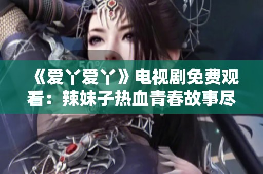 《爱丫爱丫》电视剧免费观看：辣妹子热血青春故事尽在其中