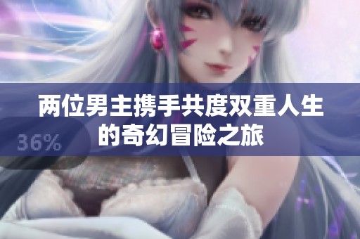 两位男主携手共度双重人生的奇幻冒险之旅