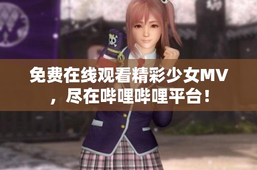 免费在线观看精彩少女MV，尽在哔哩哔哩平台！