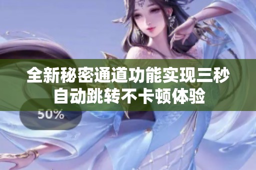 全新秘密通道功能实现三秒自动跳转不卡顿体验