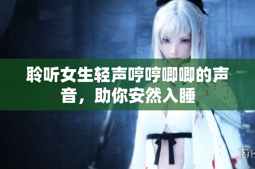 聆听女生轻声哼哼唧唧的声音，助你安然入睡