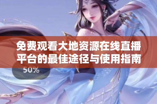 免费观看大地资源在线直播平台的最佳途径与使用指南