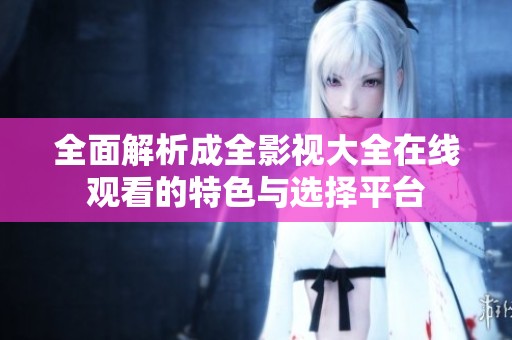 全面解析成全影视大全在线观看的特色与选择平台