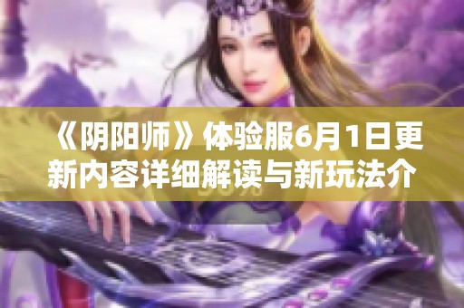 《阴阳师》体验服6月1日更新内容详细解读与新玩法介绍