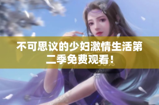 不可思议的少妇激情生活第二季免费观看！