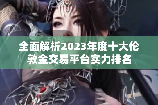 全面解析2023年度十大伦敦金交易平台实力排名