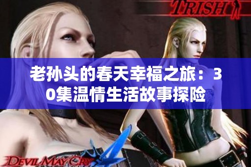 老孙头的春天幸福之旅：30集温情生活故事探险