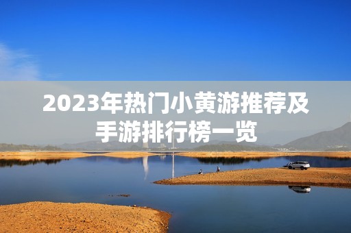 2023年热门小黄游推荐及手游排行榜一览