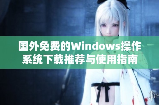 国外免费的Windows操作系统下载推荐与使用指南