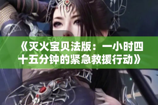 《灭火宝贝法版：一小时四十五分钟的紧急救援行动》
