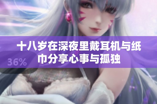 十八岁在深夜里戴耳机与纸巾分享心事与孤独