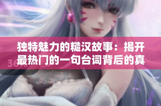 独特魅力的糙汉故事：揭开最热门的一句台词背后的真相