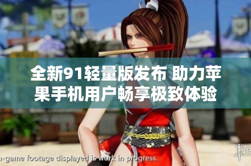 全新91轻量版发布 助力苹果手机用户畅享极致体验