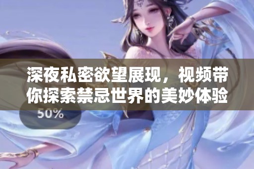 深夜私密欲望展现，视频带你探索禁忌世界的美妙体验