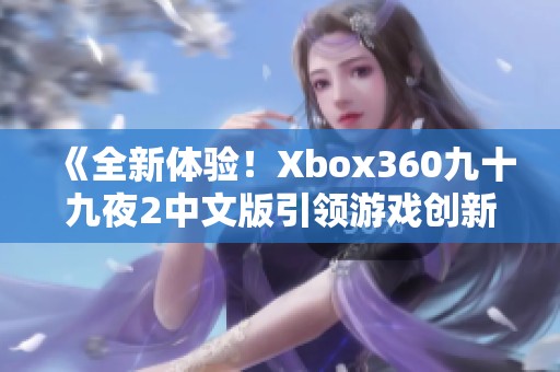 《全新体验！Xbox360九十九夜2中文版引领游戏创新潮流》