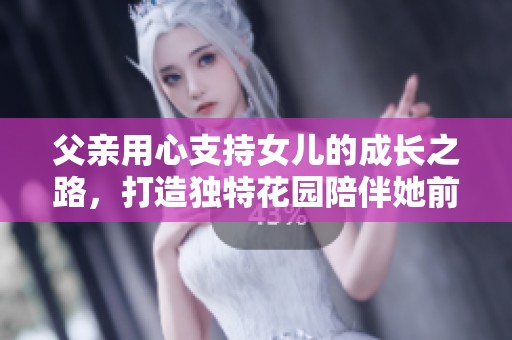 父亲用心支持女儿的成长之路，打造独特花园陪伴她前行