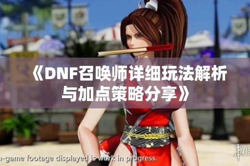 《DNF召唤师详细玩法解析与加点策略分享》