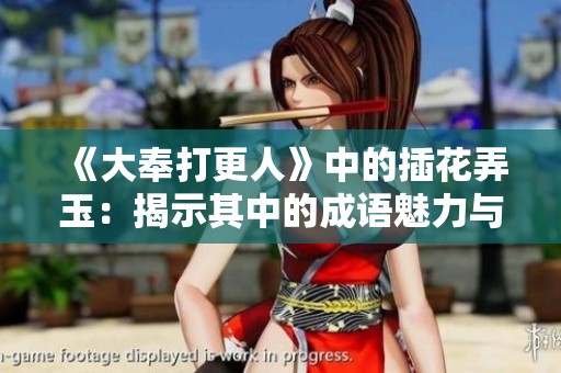 《大奉打更人》中的插花弄玉：揭示其中的成语魅力与深意