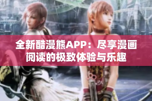 全新酷漫熊APP：尽享漫画阅读的极致体验与乐趣