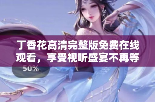 丁香花高清完整版免费在线观看，享受视听盛宴不再等待