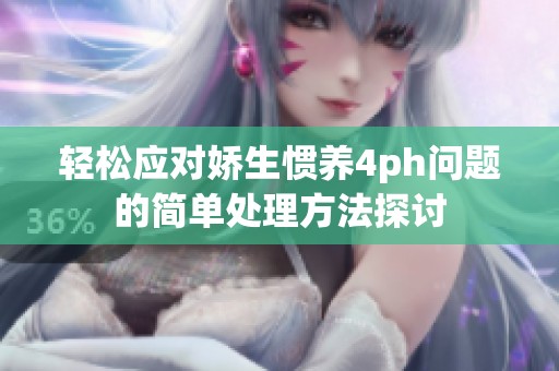 轻松应对娇生惯养4ph问题的简单处理方法探讨