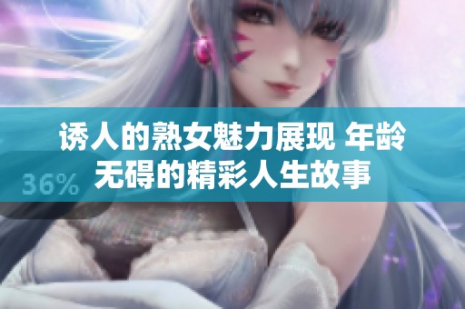 诱人的熟女魅力展现 年龄无碍的精彩人生故事