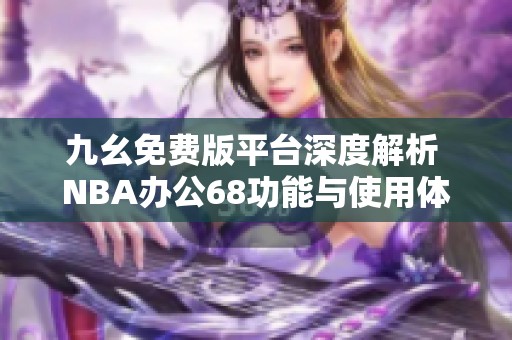 九幺免费版平台深度解析 NBA办公68功能与使用体验