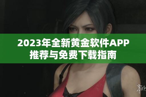 2023年全新黄金软件APP推荐与免费下载指南