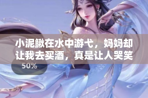 小泥鳅在水中游弋，妈妈却让我去买酒，真是让人哭笑不得