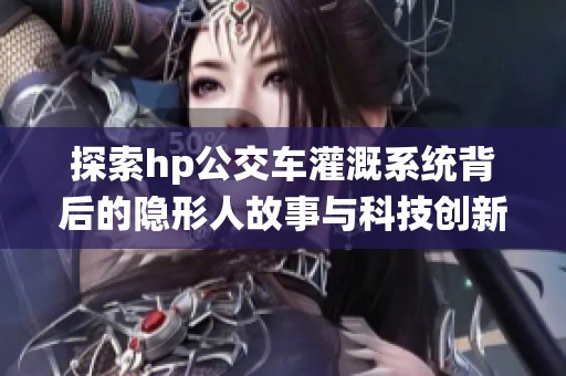 探索hp公交车灌溉系统背后的隐形人故事与科技创新