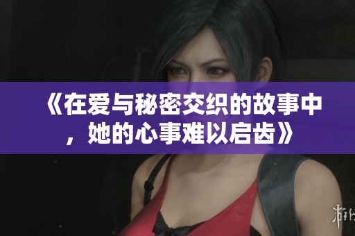 《在爱与秘密交织的故事中，她的心事难以启齿》
