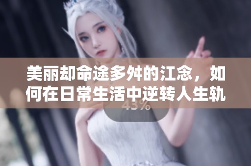 美丽却命途多舛的江念，如何在日常生活中逆转人生轨迹