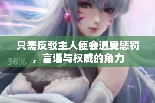 只需反驳主人便会遭受惩罚，言语与权威的角力
