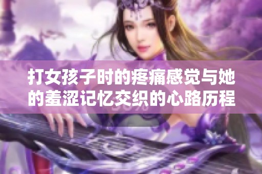 打女孩子时的疼痛感觉与她的羞涩记忆交织的心路历程