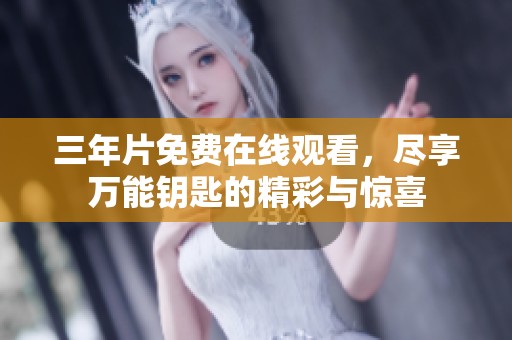 三年片免费在线观看，尽享万能钥匙的精彩与惊喜