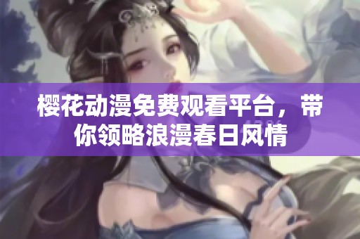 樱花动漫免费观看平台，带你领略浪漫春日风情