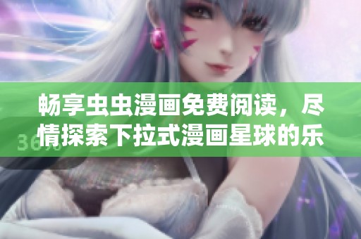 畅享虫虫漫画免费阅读，尽情探索下拉式漫画星球的乐趣