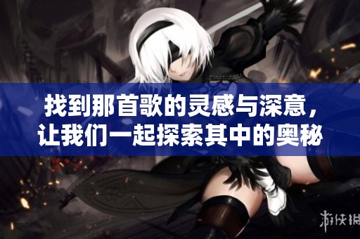 找到那首歌的灵感与深意，让我们一起探索其中的奥秘