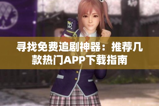 寻找免费追剧神器：推荐几款热门APP下载指南