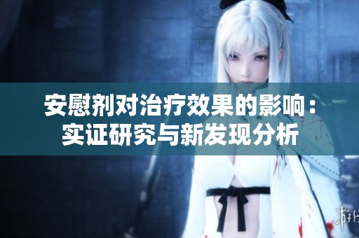 安慰剂对治疗效果的影响：实证研究与新发现分析