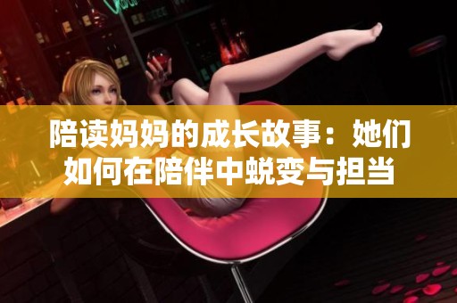 陪读妈妈的成长故事：她们如何在陪伴中蜕变与担当