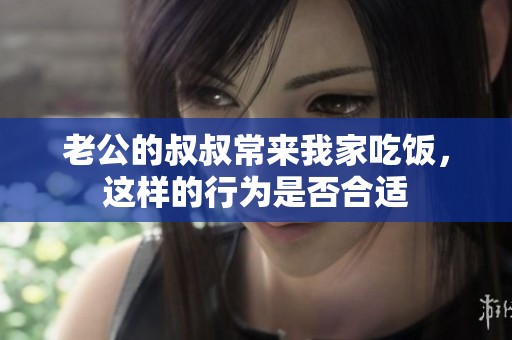 老公的叔叔常来我家吃饭，这样的行为是否合适
